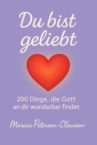 Marcus PC Petersen - Clausen: Du bist geliebt – 200 Dinge, die Gott an dir wunderbar findet