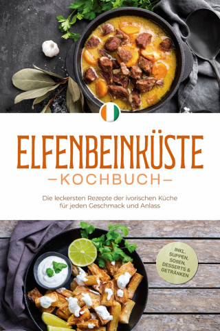 Annelie Ouattara: Elfenbeinküste Kochbuch: Die leckersten Rezepte der ivorischen Küche für jeden Geschmack und Anlass - inkl. Suppen, Soßen, Desserts & Getränken