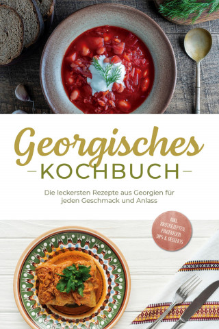 Maris Tsiklauri: Georgisches Kochbuch: Die leckersten Rezepte aus Georgien für jeden Geschmack und Anlass - inkl. Brotrezepten, Fingerfood, Dips & Desserts