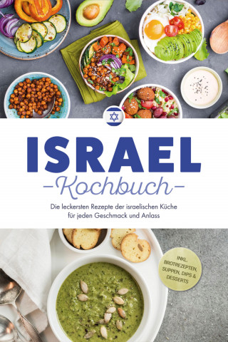 Elin Mizrahi: Israel Kochbuch: Die leckersten Rezepte der israelischen Küche für jeden Geschmack und Anlass - inkl. Brotrezepten, Suppen, Dips & Desserts