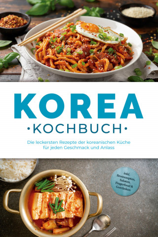 Emilia Park: Korea Kochbuch: Die leckersten Rezepte der koreanischen Küche für jeden Geschmack und Anlass - inkl. Brotrezepten, Salaten, Fingerfood & Getränken