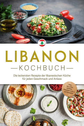 Clara Najjar: Libanon Kochbuch: Die leckersten Rezepte der libanesischen Küche für jeden Geschmack und Anlass - inkl. Salaten, Suppen, Fingerfood & Getränken