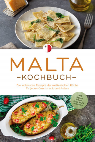Selina Camilleri: Malta Kochbuch: Die leckersten Rezepte der maltesischen Küche für jeden Geschmack und Anlass - inkl. Suppen, Salaten, Fingerfood & Aufstrichen