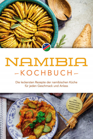 Tangeni Sandberger: Namibia Kochbuch: Die leckersten Rezepte der namibischen Küche für jeden Geschmack und Anlass - inkl. Brotrezepten, Fingerfood, Aufstrichen & Getränken