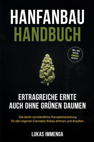 Lukas Immenga: Hanfanbau Handbuch - Ertragreiche Ernte auch ohne grünen Daumen: Die leicht verständliche Komplettanleitung für den eigenen Cannabis Anbau drinnen und draußen - inkl. der besten Cannabis Rezepte