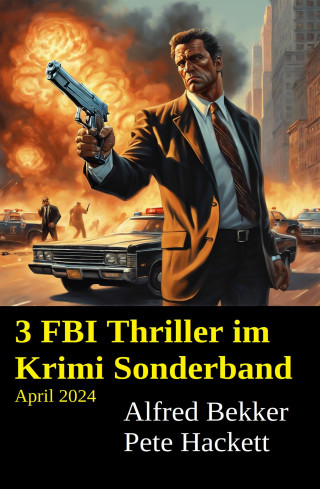 Alfred Bekker, Pete Hackett: 3 FBI Thriller im Krimi Sonderband April 2024