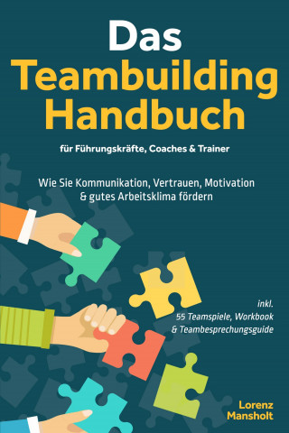 Lorenz Mansholt: Das Teambuilding Handbuch für Führungskräfte, Coaches & Trainer: Wie Sie Kommunikation, Vertrauen, Motivation & gutes Arbeitsklima fördern - inkl. 55 Teamspiele, Workbook & Teambesprechungs-Guide