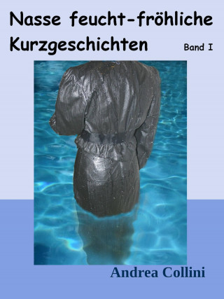 Andrea Collini: Nasse feucht - fröhliche Kurzgeschichten - Band I