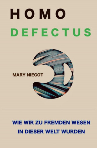 Mary Niegot: Homo defectus - Wie wir zu fremden Wesen in dieser Welt wurden