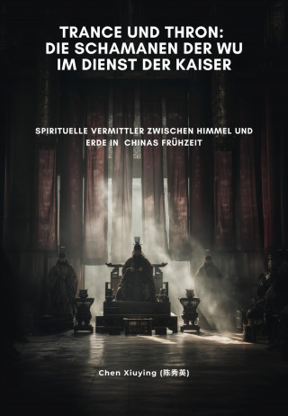 Xiuying Chen: Trance und Thron: Die Schamanen der Wu im Dienst der Kaiser