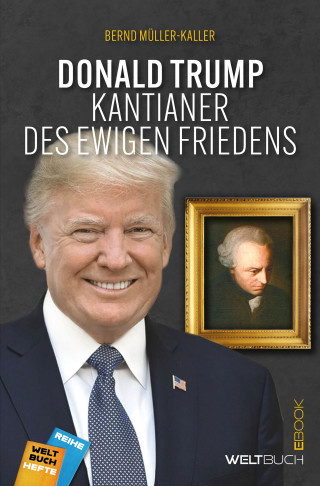 Bernd Müller-Kaller: Donald Trump – Kantianer des ewigen Friedens