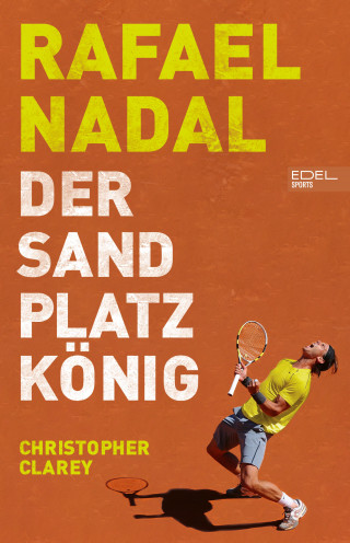 Christopher Clarey: Rafael Nadal: Der Sandplatzkönig