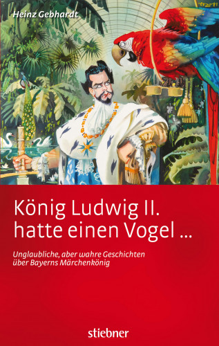 Heinz Gebhardt: König Ludwig II hatte einen Vogel ...