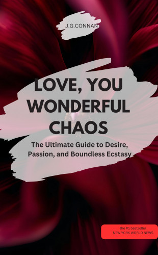 J.G.CONNAN J.G.CONNAN: LOVE, YOU WONDERFUL CHAOS! – The Ultimate Guide to Desire, Passion, and Boundless Ecstasy 🔥