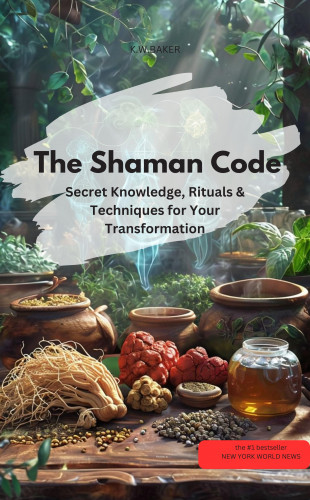 KWBAKER KWBAKER: The Shaman Code Secret knowledge, rituals & techniques for your transformation