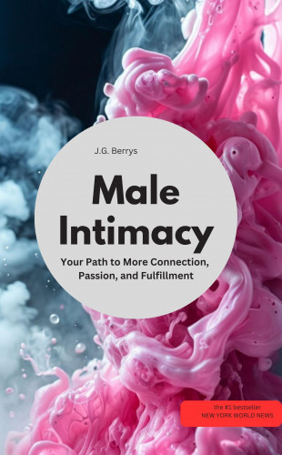 J.G Berrys: Male Intimacy Your Path to More Connection, Passion, and Fulfillment