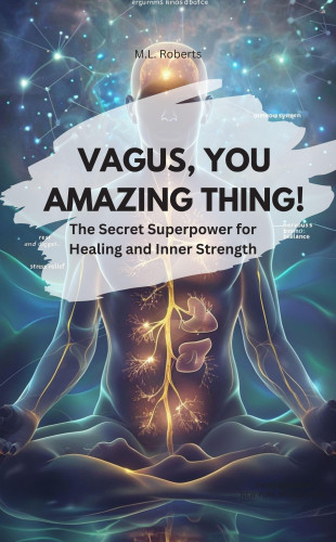 M.L. Roberts M.L. Roberts: VAGUS, YOU AMAZING THING! – The Secret Superpower for Healing and Inner Strength
