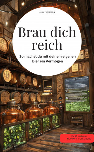 J.H.D. THOMBSON J.H.D. THOMBSON: Brau dich reich! So machst du mit deinem eigenen Bier ein Vermögen