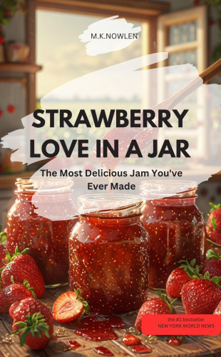 M.K.NOWLEN M.K.NOWLEN: STRAWBERRY LOVE IN A JAR – The Most Delicious Jam You've Ever Made
