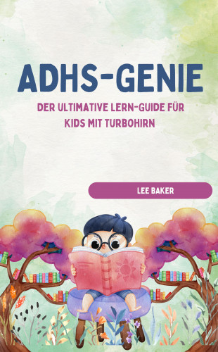LEE BAKER LEE BAKER: ADHS-GENIE! – Der ultimative Lern-Guide für Kids mit Turbohirn