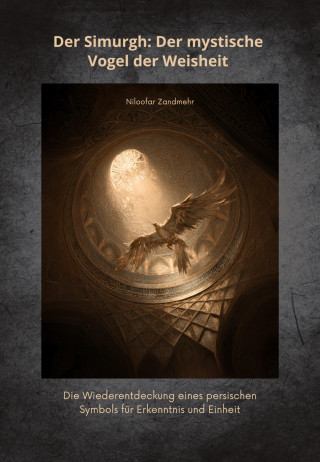 Niloofar Zandmehr: Der Simurgh: Der mystische Vogel der Weisheit