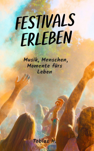 Tobias Hopfmüller: Festivals erleben: Musik, Menschen, Momente fürs Leben