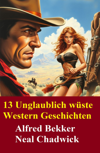 Alfred Bekker, Neal Chadwick: 13 Unglaublich wüste Western Geschichten