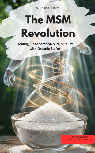 W. Adams-Smith W. Adams-Smith: The MSM Revolution Healing, regeneration & pain relief with organic sulfur