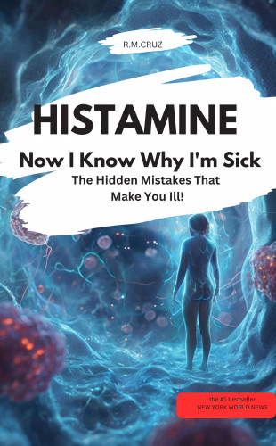 R.M. CRUZ R.M. CRUZ: HISTAMINE – Now I Know Why I'm Sick – The Hidden Mistakes That Make You