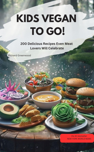 Richard Greenwood Richard Greenwood: KIDS VEGAN TO GO! – 200 delicious recipes that even meat eaters will love
