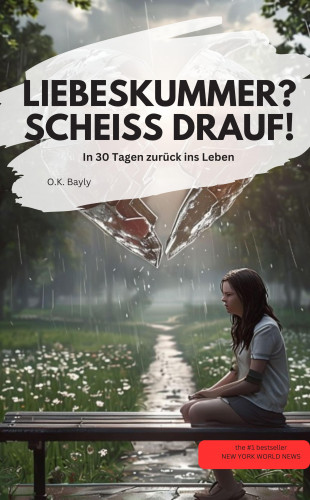 O.K. Bayly O.K. Bayly: LIEBESKUMMER? SCHEISS DRAUF! In 30 Tagen zurück ins Leben