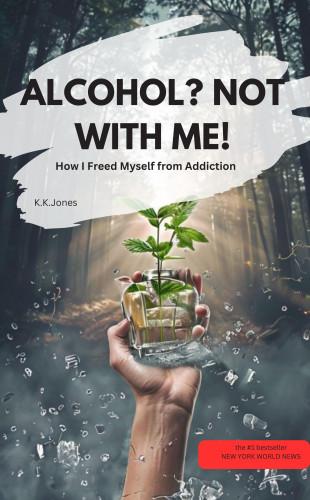 K.K.Jones K.K.Jones: ALCOHOL? NOT WITH ME! – How I Freed Myself from Addiction