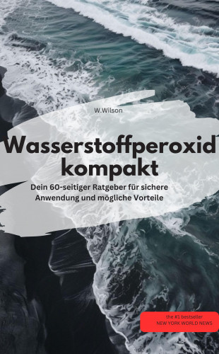 W.Wilson W.Wilson: Wasserstoffperoxid kompakt Dein 60-seitiger Ratgeber für sichere Anwendung und mögliche Vorteile