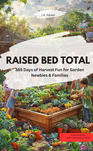 J.K. Parker J.K. Parker: RAISED BED TOTAL – 365 Days of Harvest Fun for Garden Newbies & Families