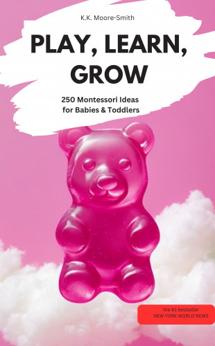 K.K Moore-Smith K.K Moore-Smith: PLAY, LEARN, GROW – 250 Montessori Ideas for Babies & Toddlers