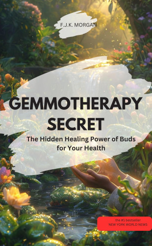 F.J.K MORGAN F.J.K MORGAN: GEMMOTHERAPY SECRET The Hidden Healing Power of Buds for Your Health!