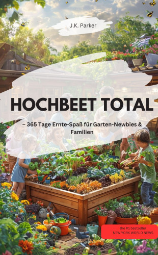 J.K. Parker J.K. Parker: HOCHBEET TOTAL 365 Tage Ernte-Spaß für Garten-Newbies & Familien