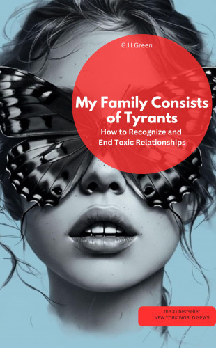 G.H.Green G.H.Green: My Family Consists of Tyrants – How to Recognize and End Toxic Relationships