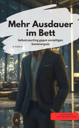 A.Adams A.Adams: Mehr Ausdauer im Bett Selbstcoaching gegen vorzeitigen Samenerguss
