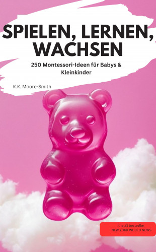 K.K. Moore-Smith K.K. Moore-Smith: SPIELEN, LERNEN, WACHSEN 250 Montessori-Ideen für Babys & Kleinkinder