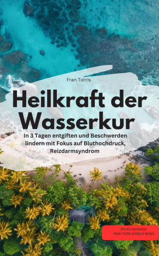 Fran Torris Fran Torris: Heilkraft der Wasserkur – In 3 Tagen entgiften und Beschwerden lindern (mit Fokus auf Bluthochdruck, Reizdarmsyndrom