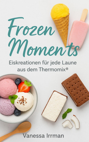 Vanessa Irrmann: Frozen Moments – Eiskreationen für jede Laune aus dem Thermomix®