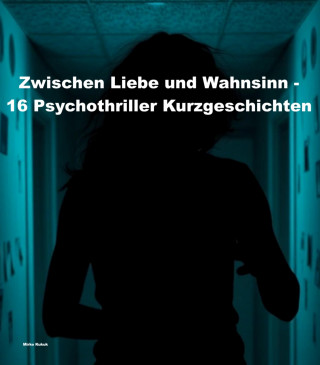 Mirko Kukuk: Zwischen Liebe und Wahnsinn - 16 Psychothriller Kurzgeschichten