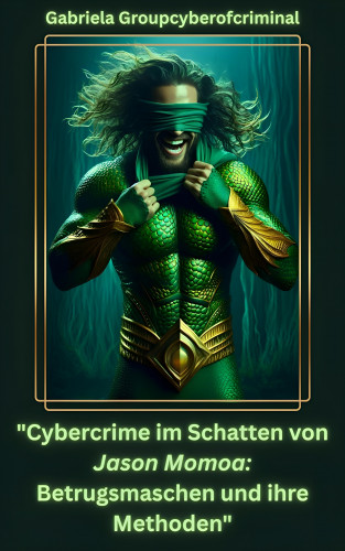Gabriela Groupcyberofcriminal: Cybercrime im Schatten von Jason Momoa: Betrugsmaschen und Ihre Methoden