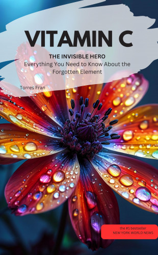 Torres Fran Torres Fran: VITAMIN C YOU INVISIBLE HERO Everything You Need to Know About the Forgotten Element