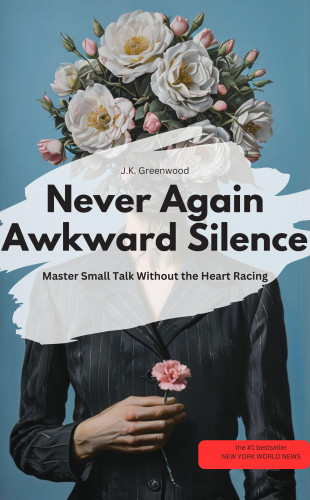 J.K. Greenwood J.K. Greenwood: Never Again Awkward Silence: Master Small Talk Without the Heart Racing