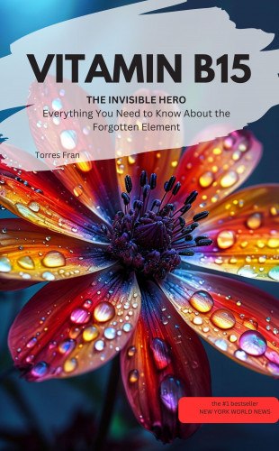 Torres Fran Torres Fran: VITAMIN B15 YOU INVISIBLE HERO Everything You Need to Know About the Forgotten Element