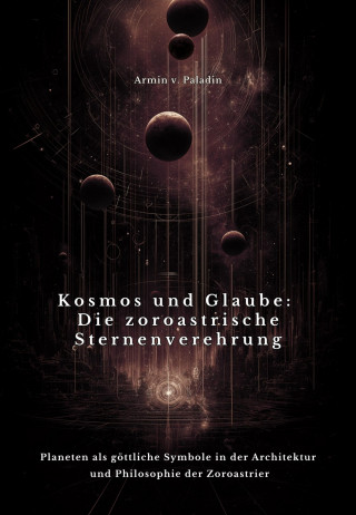 Armin v. Paladin: Kosmos und Glaube: Die zoroastrische Sternenverehrung