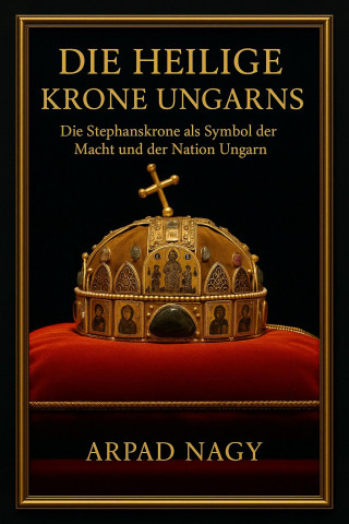 Arpad Nagy: Die Heilige Krone Ungarns