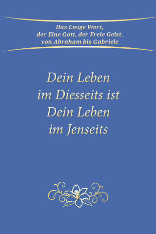 Gabriele: Dein Leben im Diesseits ist Dein Leben im Jenseits